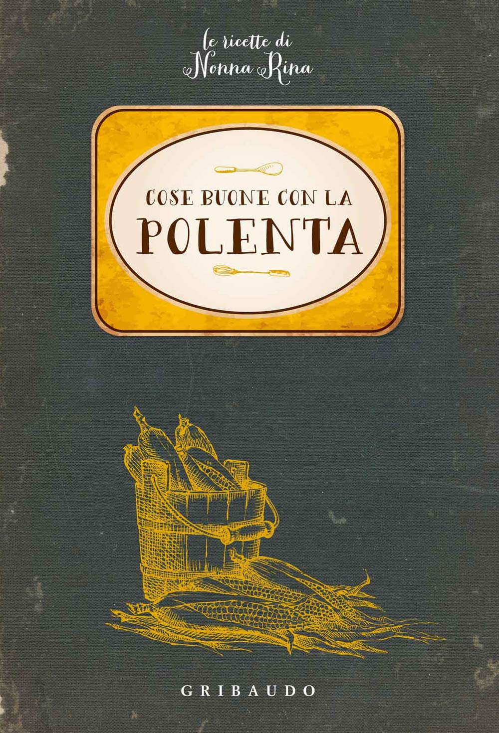 Cose buone con la polenta. Le ricette di nonna Rina book