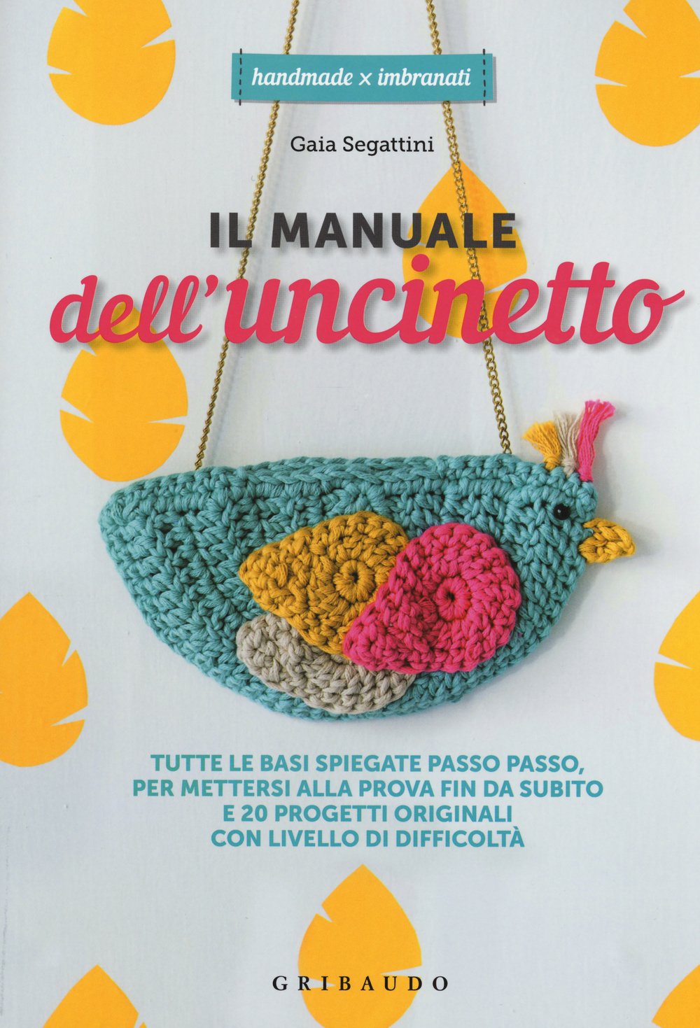 Il manuale dell'uncinetto. Tutte le basi spiegate passo passo, per mettersi alla prova fin da subito e 20 progetti originali con livello di difficoltà book