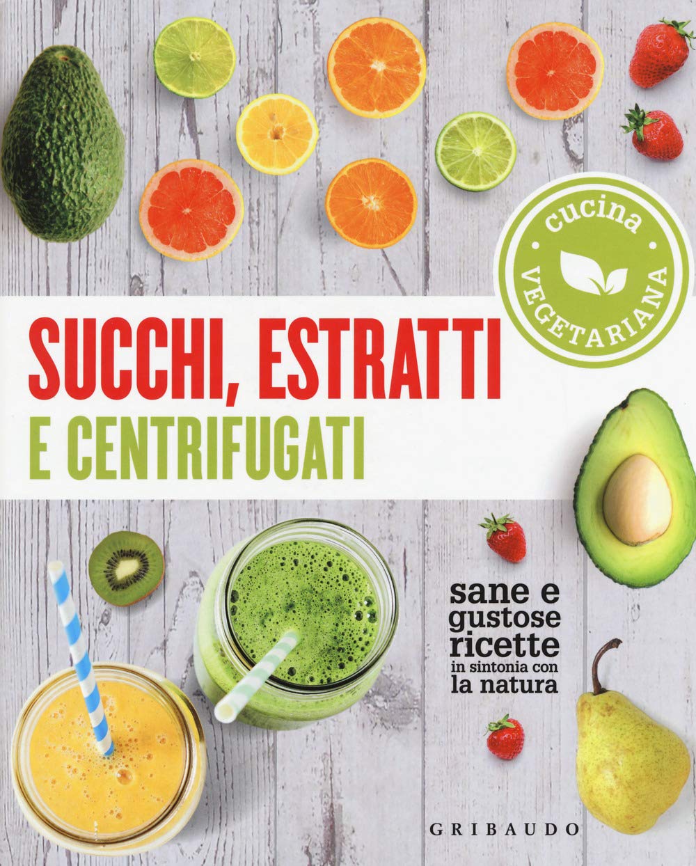 Succhi, estratti e centrifugati. Cucina vegetariana. Sane e gustose ricette in sintonia con la natura book