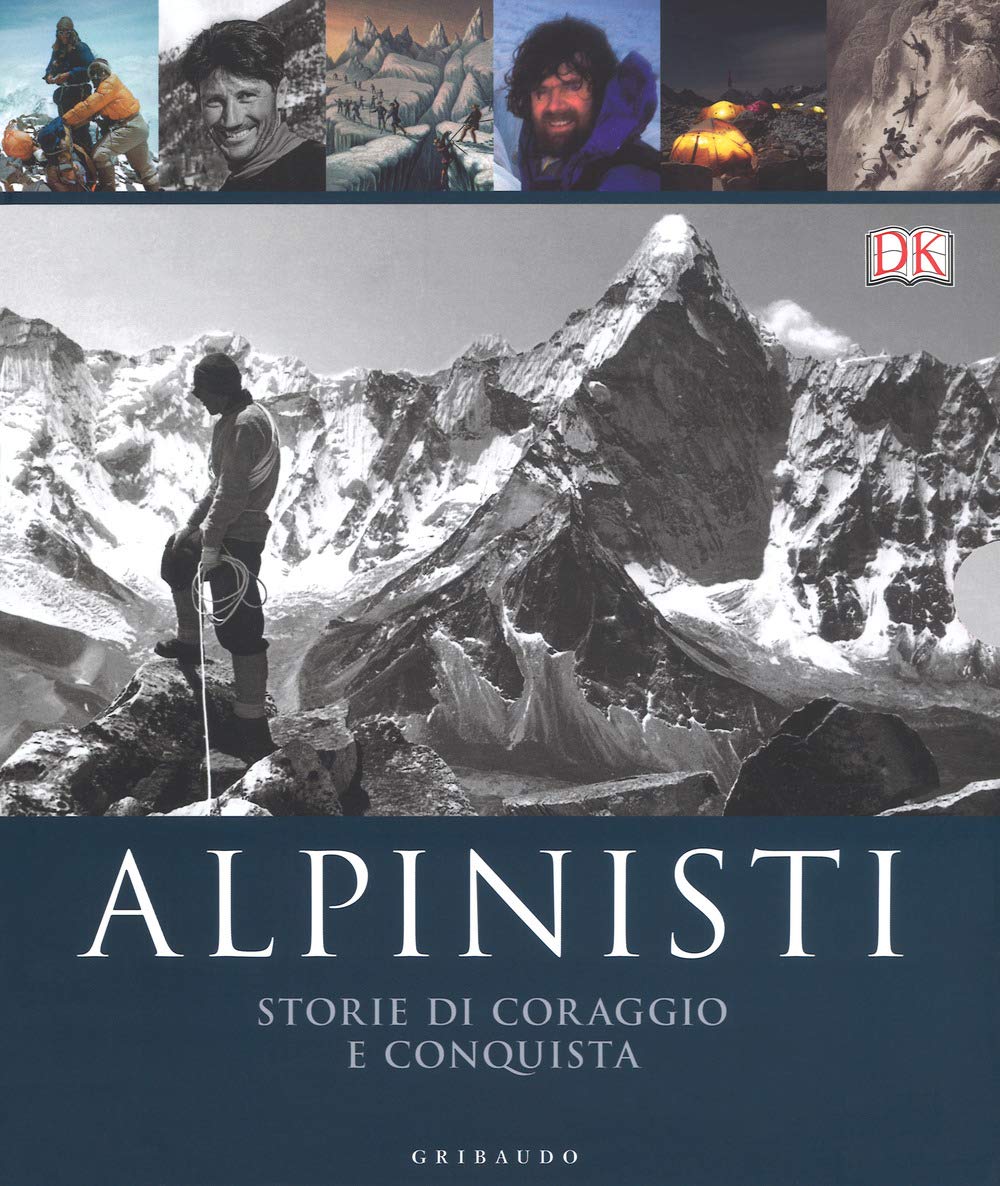 Alpinisti. Storie di coraggio e conquista. La conquista delle vette dalle origini all'età dell'oro-La conquista delle vette nell'era moderna e contemporanea Travelogues
