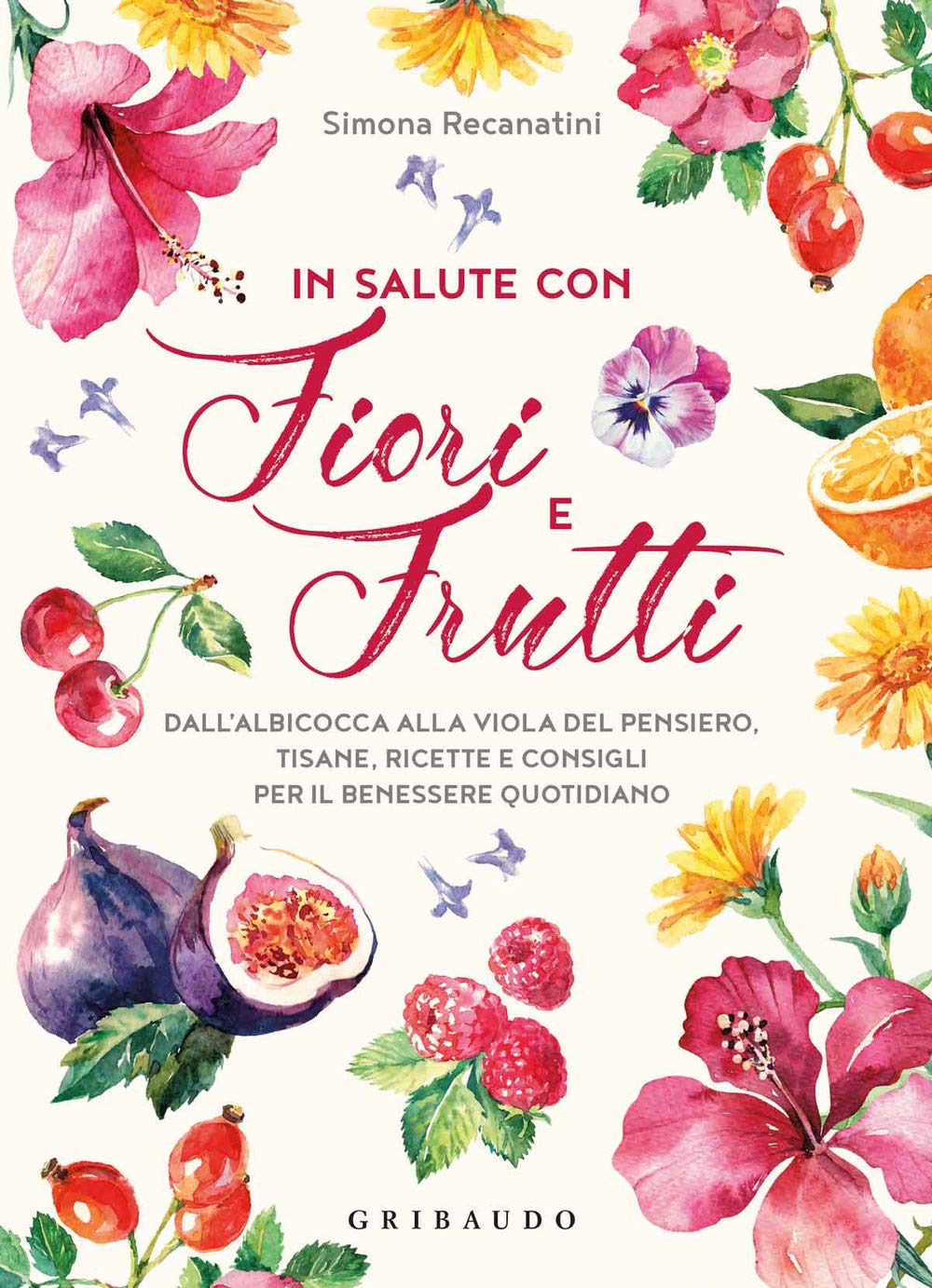 In salute con fiori e frutti. Dall'albicocca alla viola del pensiero, tisane, ricette e consigli per il benessere quotidiano Cooking & Enjoying
