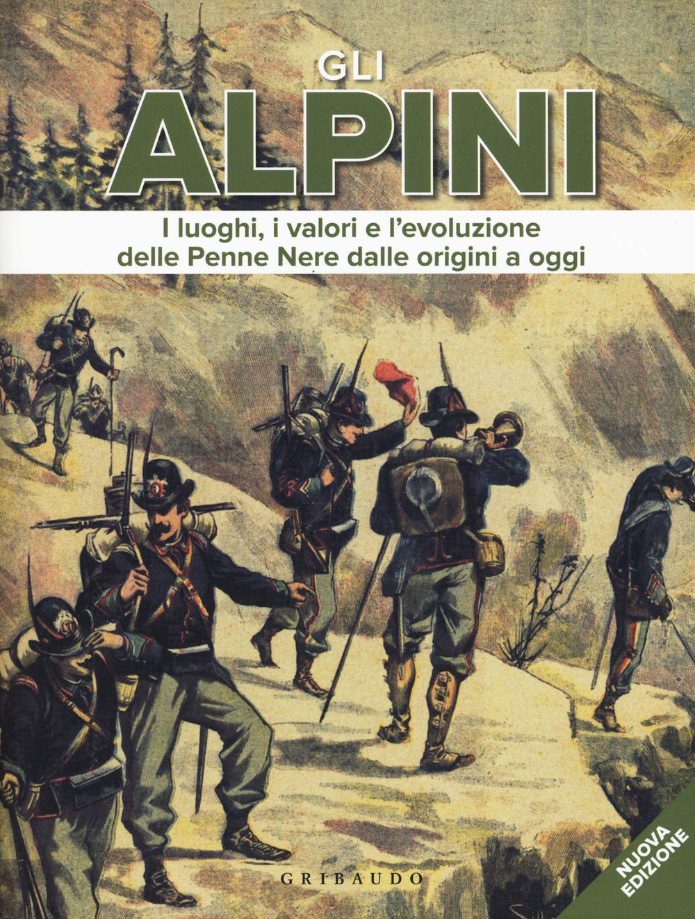 Gli alpini. I luoghi, i valori e l'evoluzione delle Penne Nere dalle origini a oggi. Nuova ediz. book