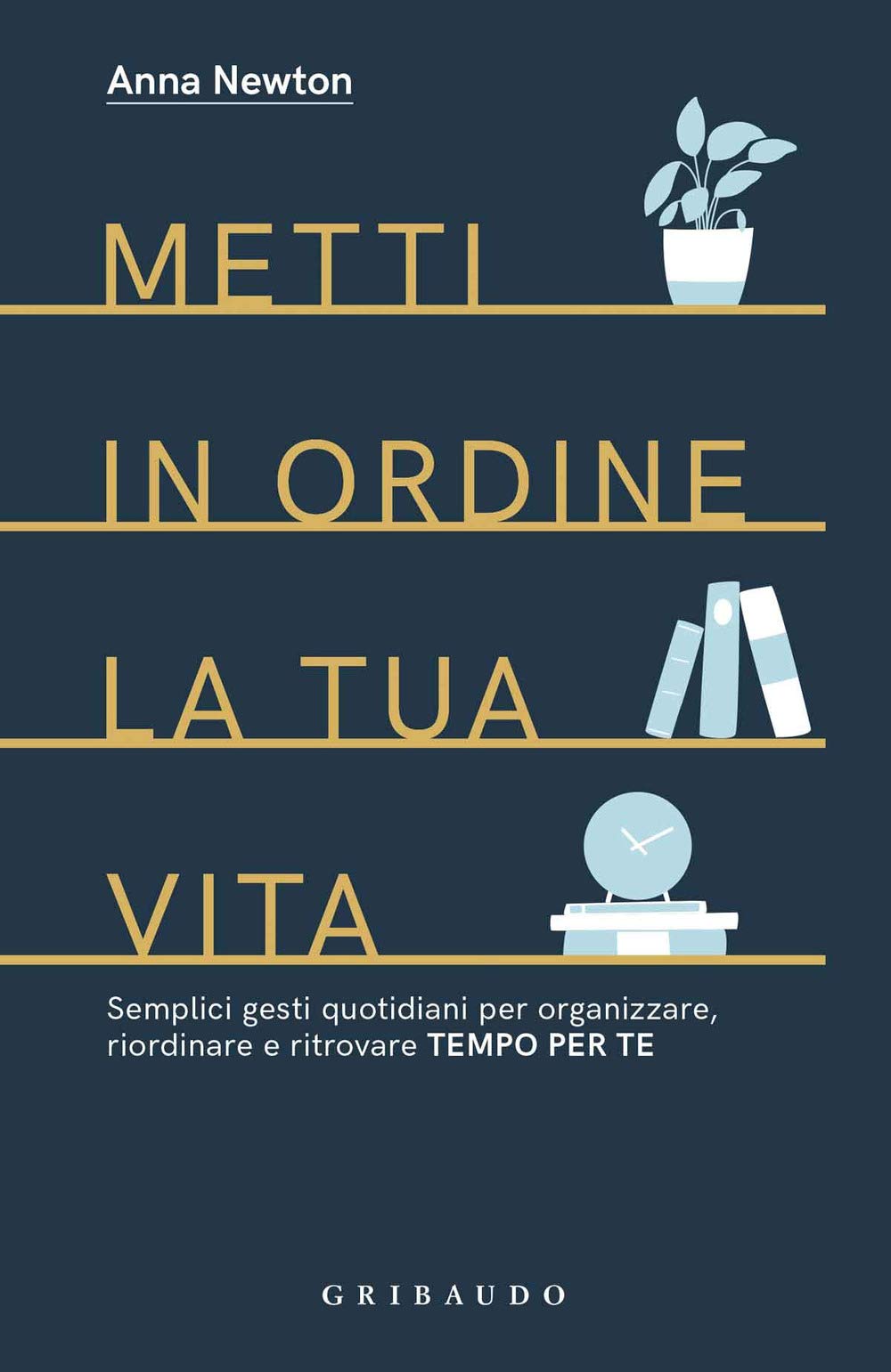 Metti in ordine la tua vita. Semplici gesti quotidiani per organizzare, riordinare e ritrovare tempo per te Business, Finance & Career