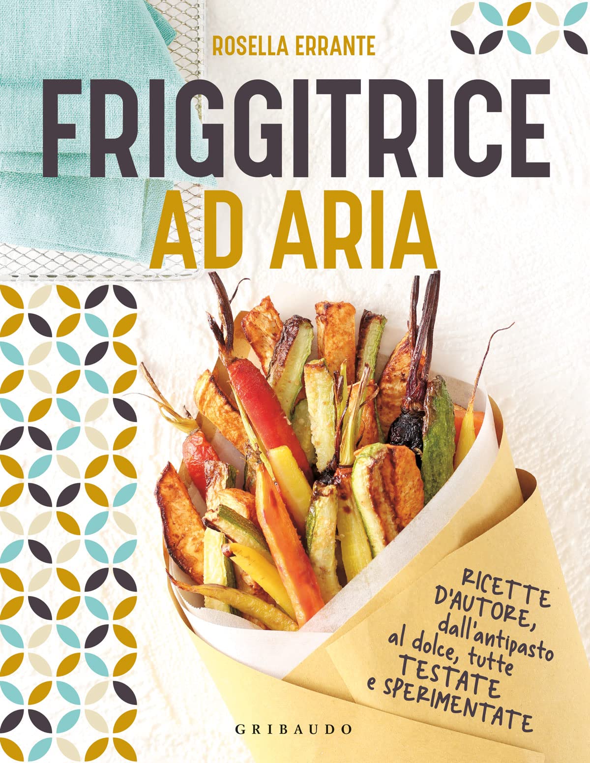 Friggitrice ad aria. Ricette d'autore, dall'antipasto al dolce, tutte testate e sperimentate. Ediz. a colori book