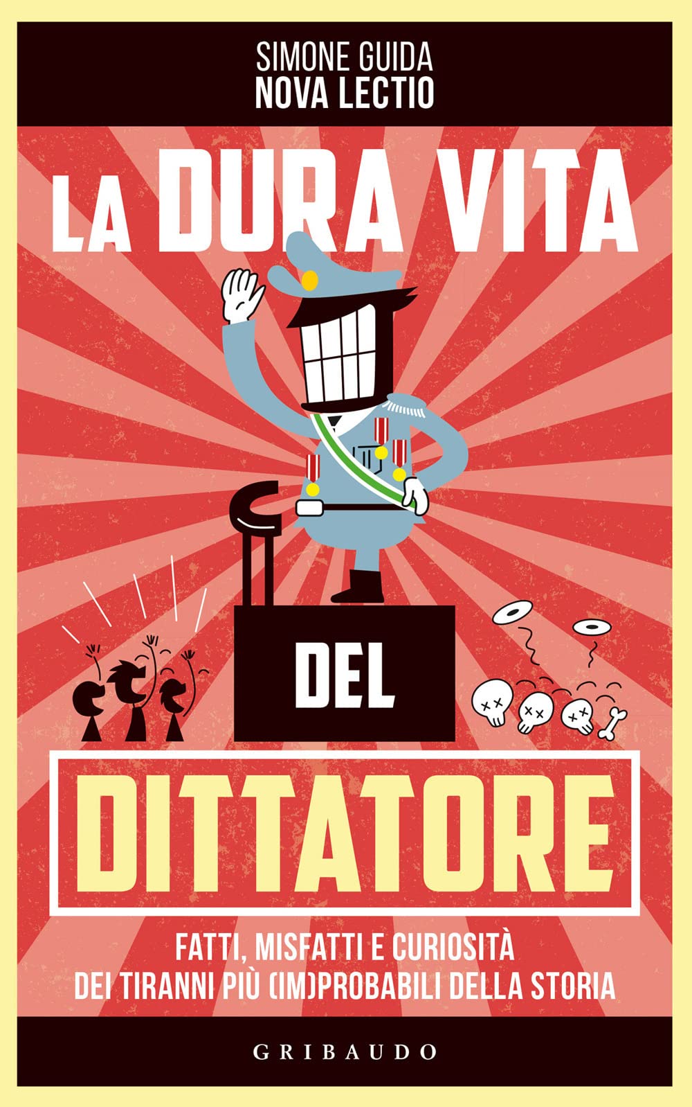 La dura vita del dittatore. Fatti, misfatti e curiosità dei tiranni più (im)probabili della storia Politics & History