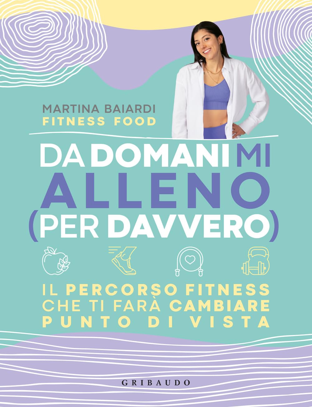 Da domani mi alleno (per davvero). Il percorso fitness che ti farà cambiare punto di vista Health, Nutrition & Fitness