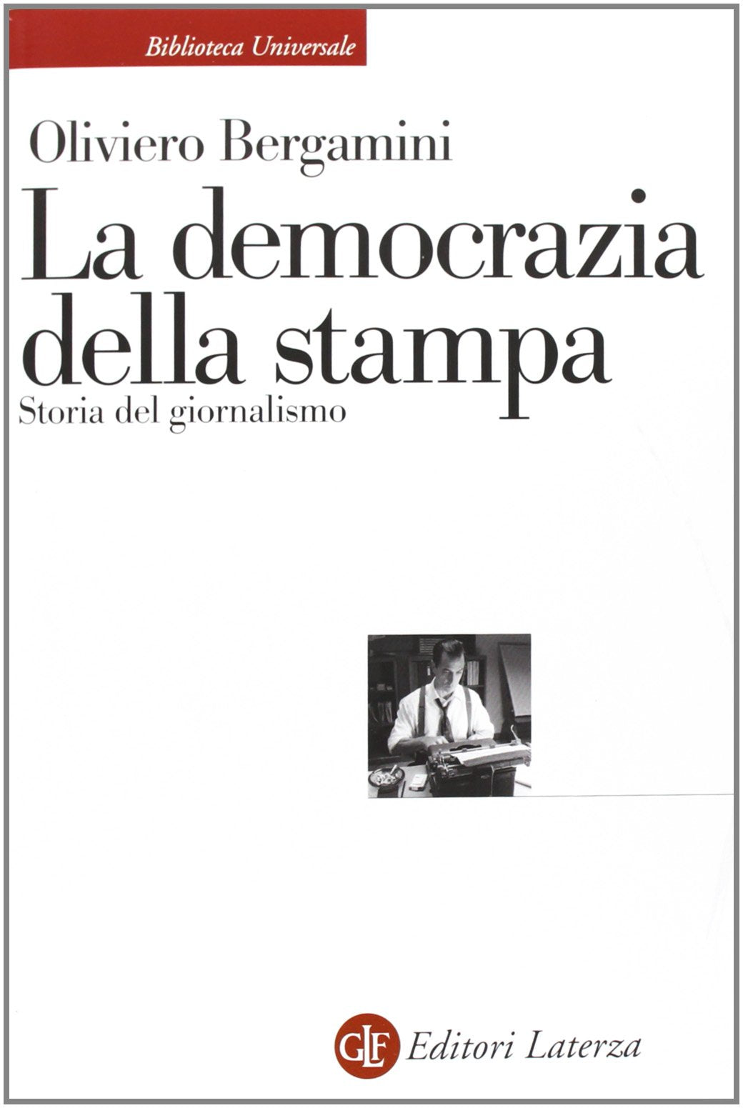La democrazia della stampa. Storia del giornalismo (Biblioteca universale Laterza) Media & Communication