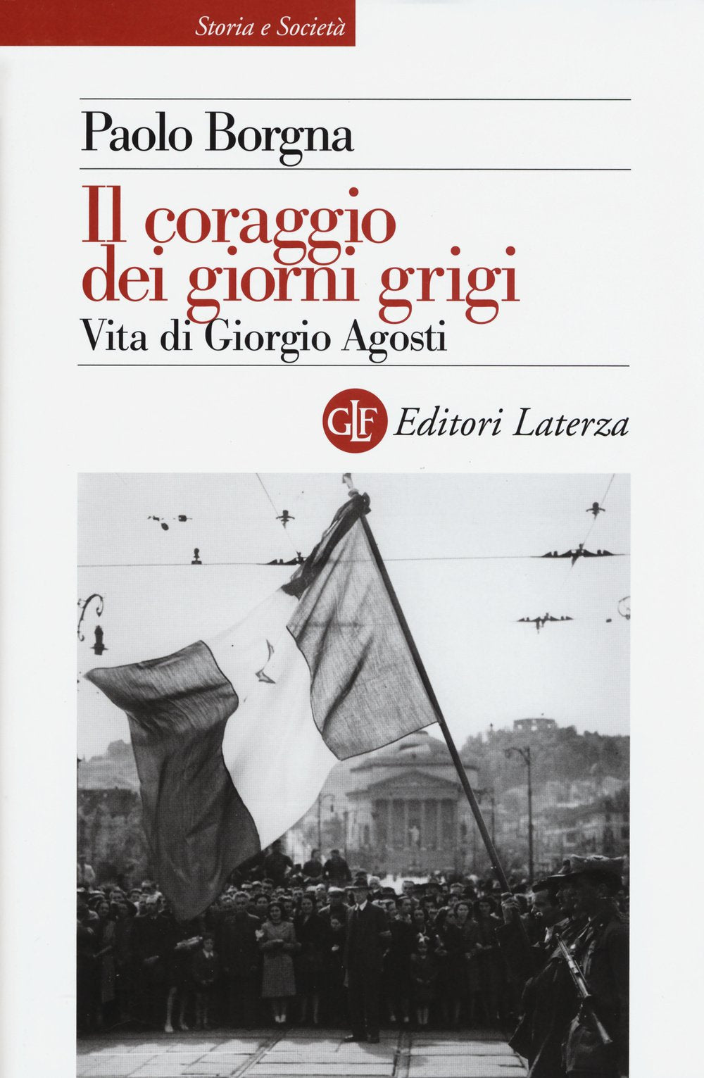 Il coraggio dei giorni grigi. Vita di Giorgio Agosti (Storia e società) Politics & Society