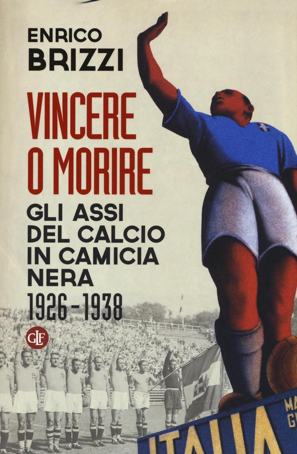 Vincere o morire. Gli assi del calcio in camicia nera (1926-1938) book