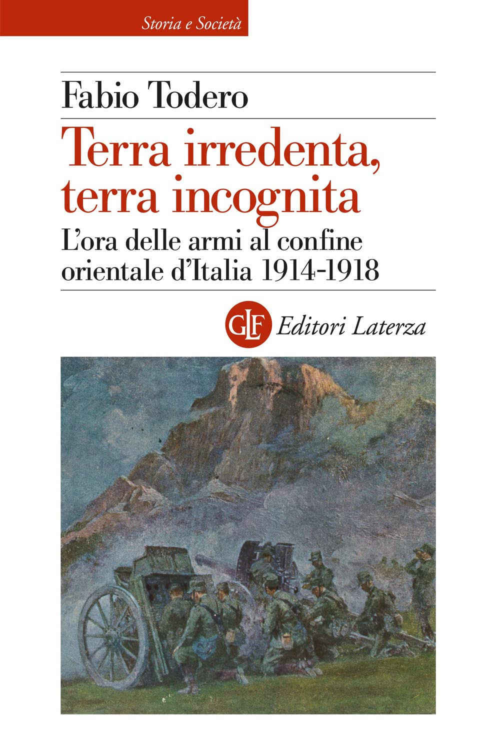 Terra irredenta, terra incognita. L'ora delle armi al confine orientale d'Italia 1914-1918 (Storia e società) Politics & History