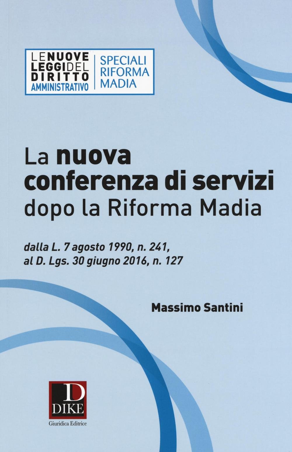 La nuova conferenza di servizi dopo la riforma Madia. Dalla L. 7 agosto 1990, n. 241, al D.lgs. 30 giugno 2016, n. 127 (Le nuove leggi del diritto) Law