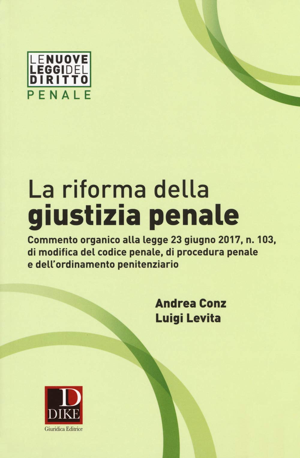 La riforma della giustizia penale. Commento organico alla legge 23 giugno 2017, n. 103, di modifica del codice penale, di procedura pena e dell''ordinamento penitenziario (Le nuove leggi del diritto) Law