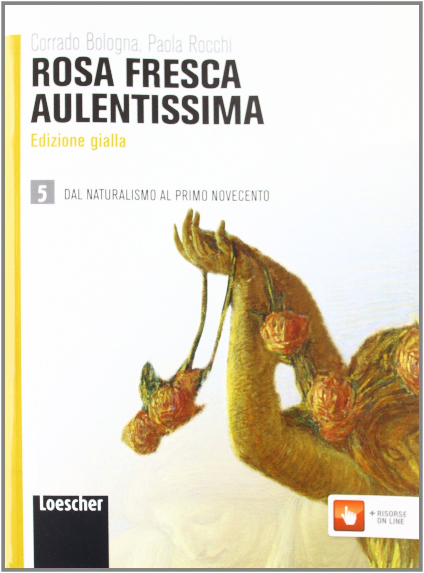 Rosa fresca aulentissima. Ediz. gialla. Per le Scuole superiori. Con espansione online. Dal naturalismo al primo Novecento (Vol. 5) Professional & Reference Books