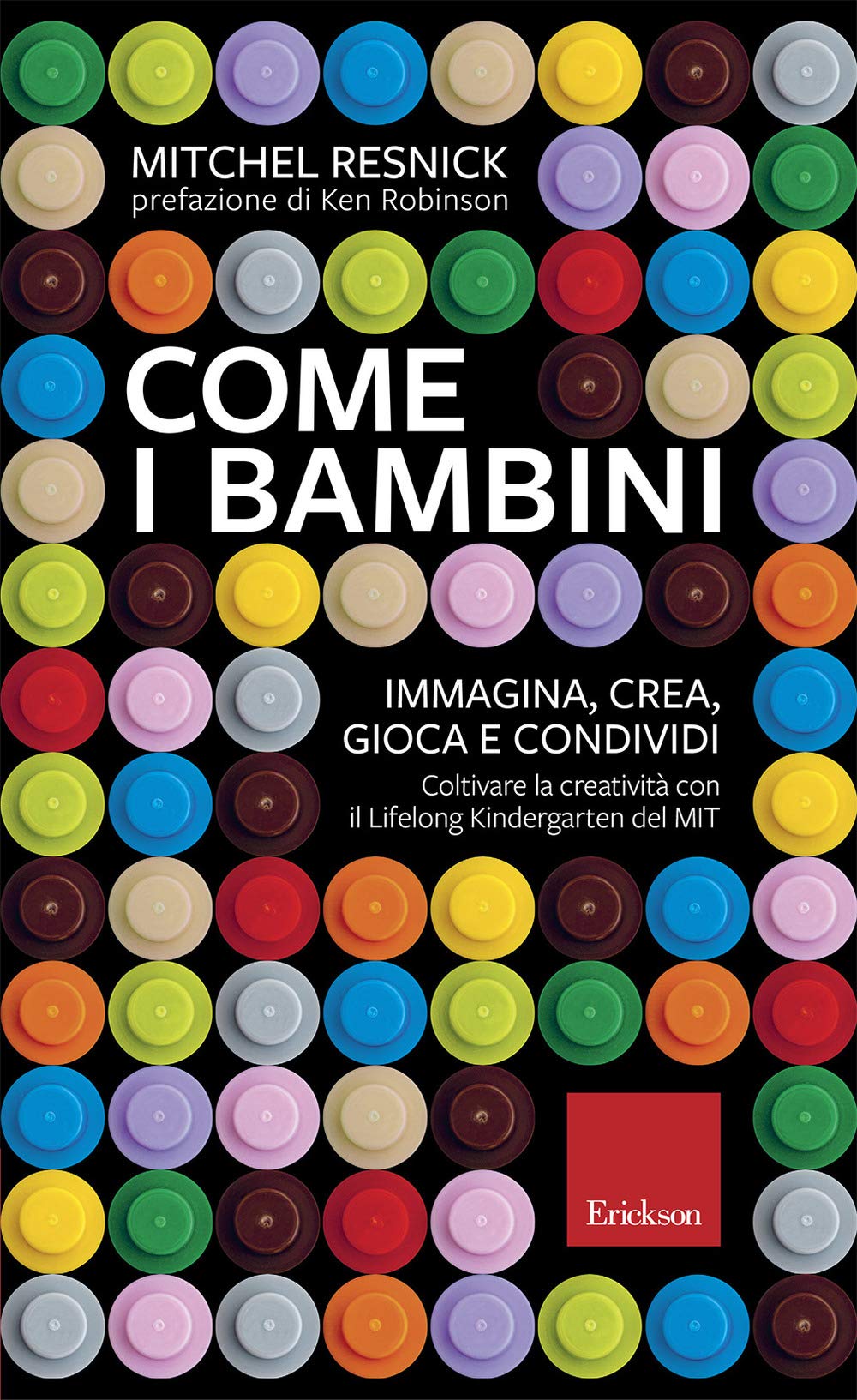 Come i bambini. Immagina, crea, gioca e condividi. Coltivare la creatività con il Lifelong Kindergarten del MIT Education & Training