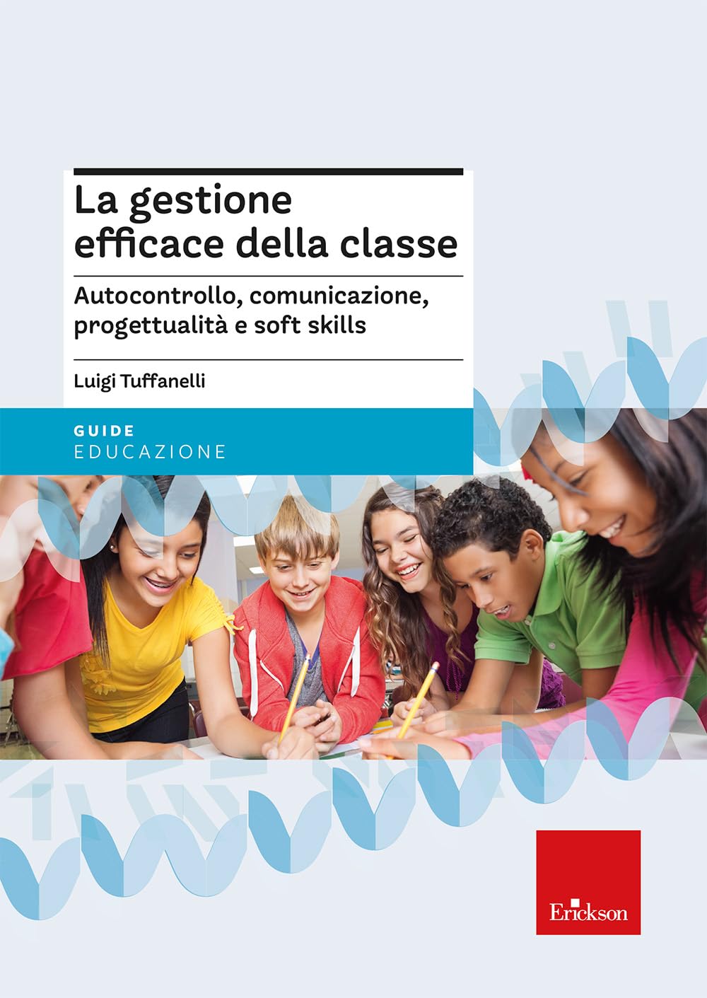 La gestione efficace della classe. Autocontrollo, comunicazione, progettualità e soft skills. Nuova ediz. book