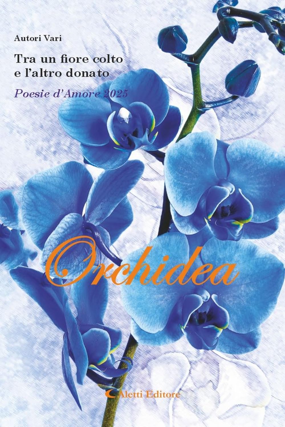 Tra un fiore colto e l'altro donato. Poesie d'amore 2025. Orchidea book