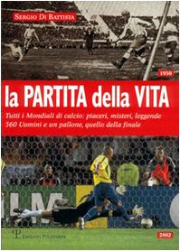 La partita della vita. Tutti i mondiali di calcio: piaceri, misteri, leggende. 360 Uomini e un pallone, quello della finale book