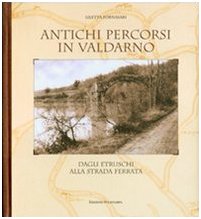 Antichi percorsi in Valdarno. Dagli etruschi alla strada ferrata. Ediz. italiana e inglese Politics & History