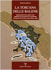 La Toscana delle balene. Quando grandi cetacei, squali e sirene popolavano le acque marine che si estendevano tra Grosseto, Pisa, Livorno, Lucca, Firenze e Siena book