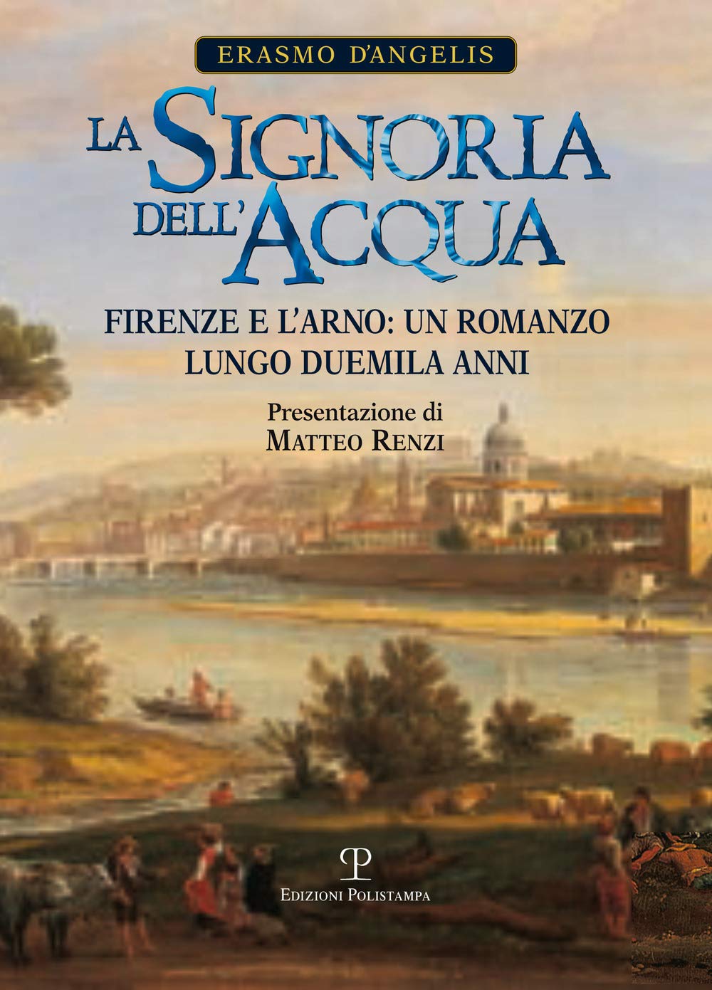 La signoria dell'acqua. Firenze e l'Arno. Un romanzo lungo duemila anni Geology & Geography