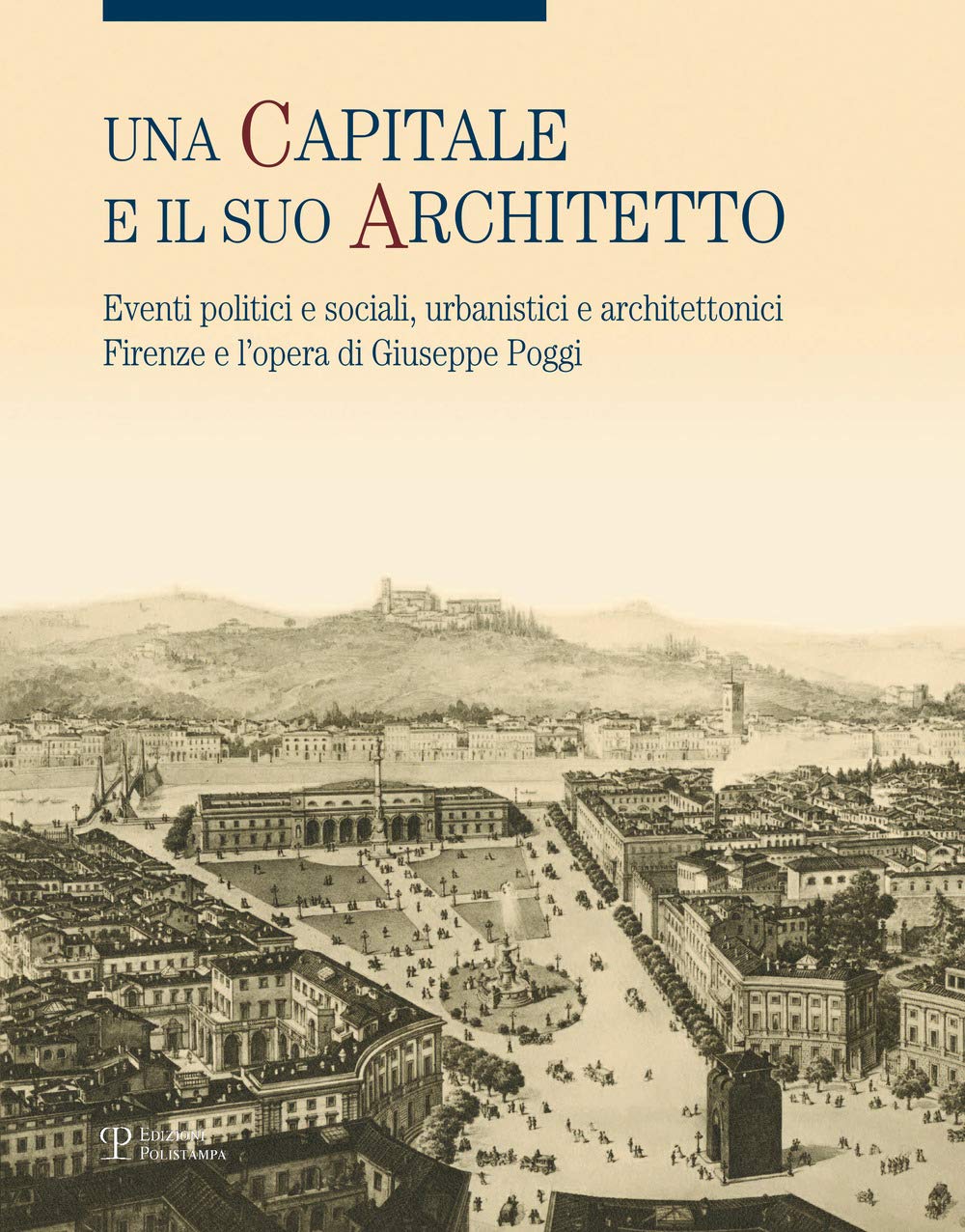 Una Capitale E Il Suo Architetto: Eventi Politici E Sociali, Urbanistici E Architettonici. Firenze E L'opera Di Giuseppe Poggi book