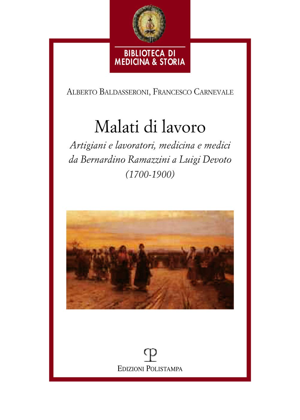 Malati di lavoro. Artigiani e lavoratori, medicina e medici da Bernardino Ramazzini a Luigi Devoto (1700-1900) (Biblioteca di medicina e storia) Medicine