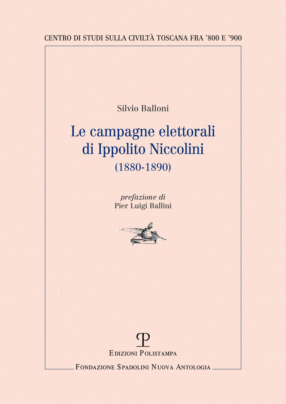 Le campagne elettorali di Ippolito Niccolini (1880-1890) (Centro studi sulla civiltà toscana fra ’800 e ’900. Fondazione Spadolini. Nuova antologia) Politics & History
