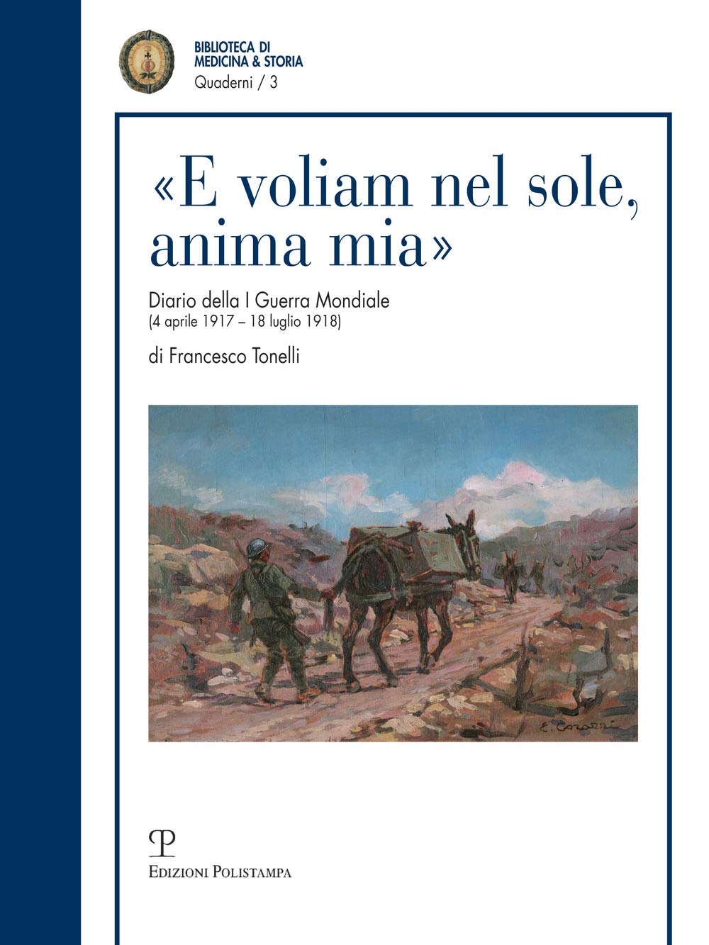 E Voliam Nel Sole, Anima Mia: Diario Della I Guerra Mondiale, 4 Aprile 1917-18 Luglio 1918, Di Francesco Tonelli Tenente Medico (Quaderni Della Biblioteca Di Medicina & Storia, Band 3) Essays & Short Stories