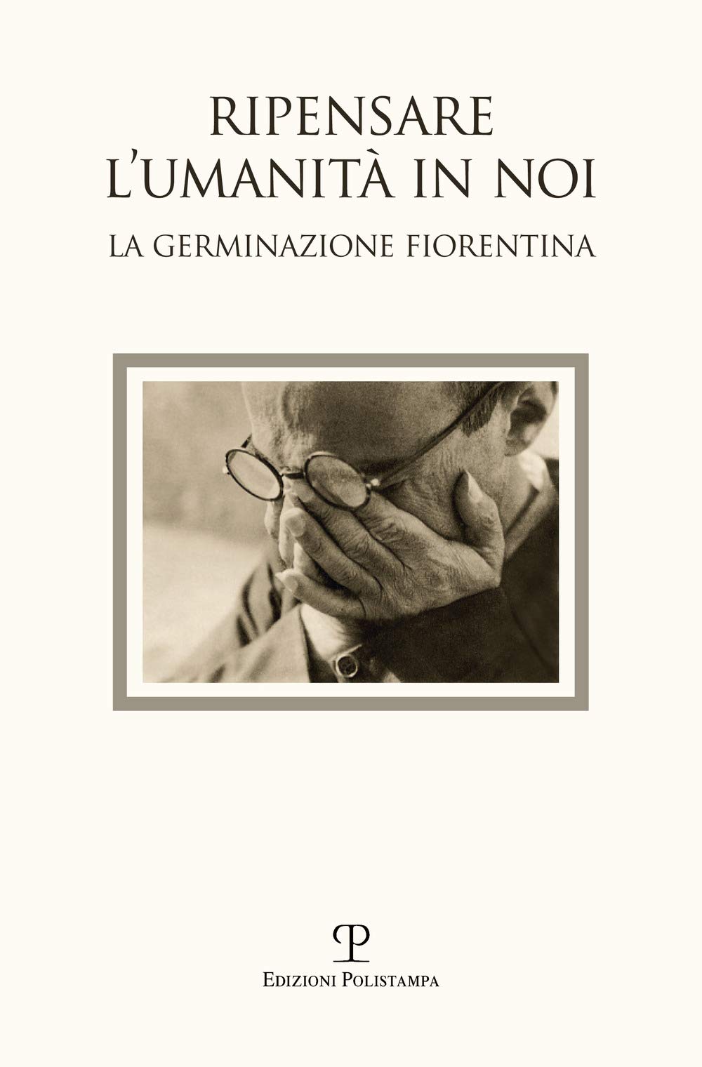 Ripensare l'umanità in noi. Immagini dalla germinazione fiorentina. Catalogo della mostra (Bagno a Ripoli, 7-18 settembre 2017). Ediz. a colori book