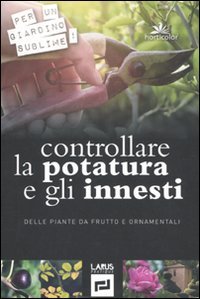 Controllare la potatura e gli innesti delle piante da frutto e ornamentali. Ediz. illustrata book