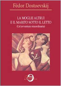 La moglie altrui e il marito sotto il letto. Un'avventura straordinaria Classics