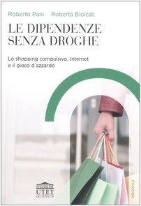 Le dipendenze senza droghe. Lo shopping compulsivo, Internet e il gioco d'azzardo (Psicologia) Books