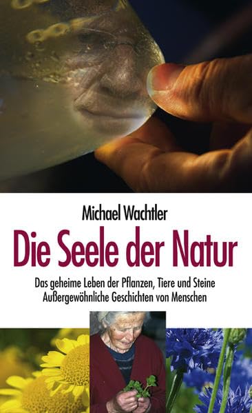 Die Seele der Natur: Das geheime Leben der Pflanzen, Tiere und Steine. Aussergewöhnliche Geschichten von Menschen Classics