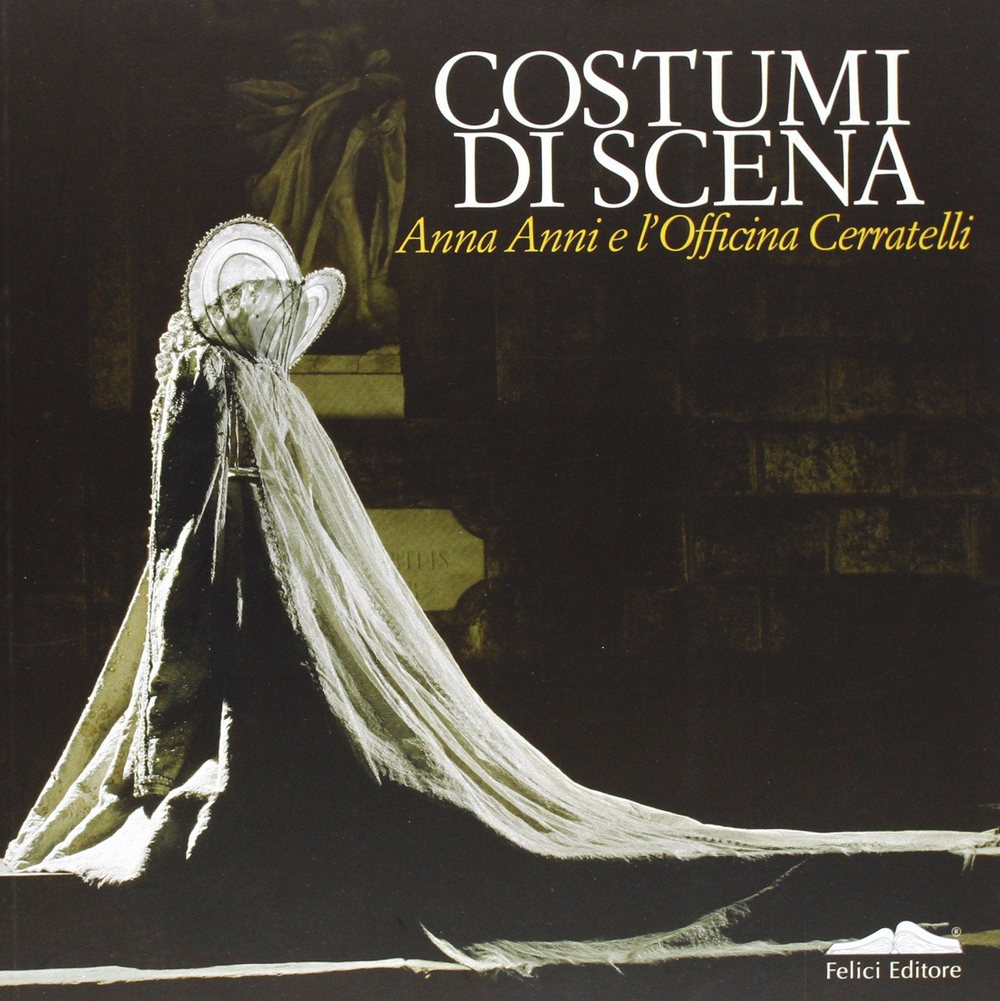 Costumi di scena. Anna Anni e l'Officina Cerratelli. Catalogo mostra (Pisa, 23 marzo-30 giugno 2013) Film, Art & Culture