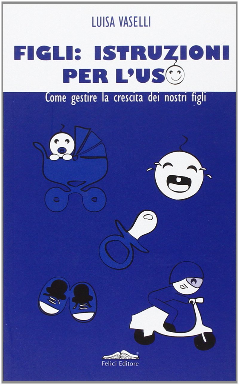Figli: istruzioni per l'uso. Come gestire la crescita dei nostri figli Business, Finance & Career