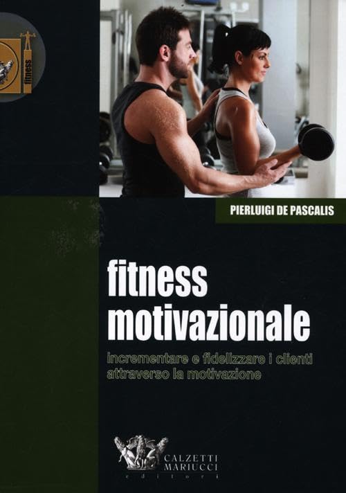 Fitness motivazionale. Incrementare e fidelizzare i clienti attraverso la motivazione book