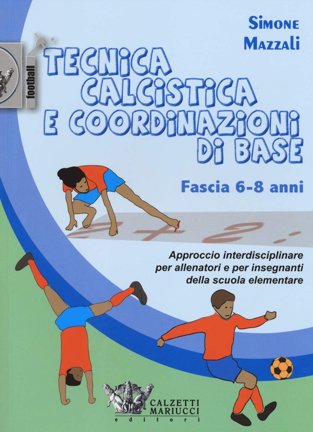 Tecnica calcistica e coordinazione di base. Fascia 6-8 anni. Approccio interdisciplinare per allenatori e per insegnanti della scuola elementare book