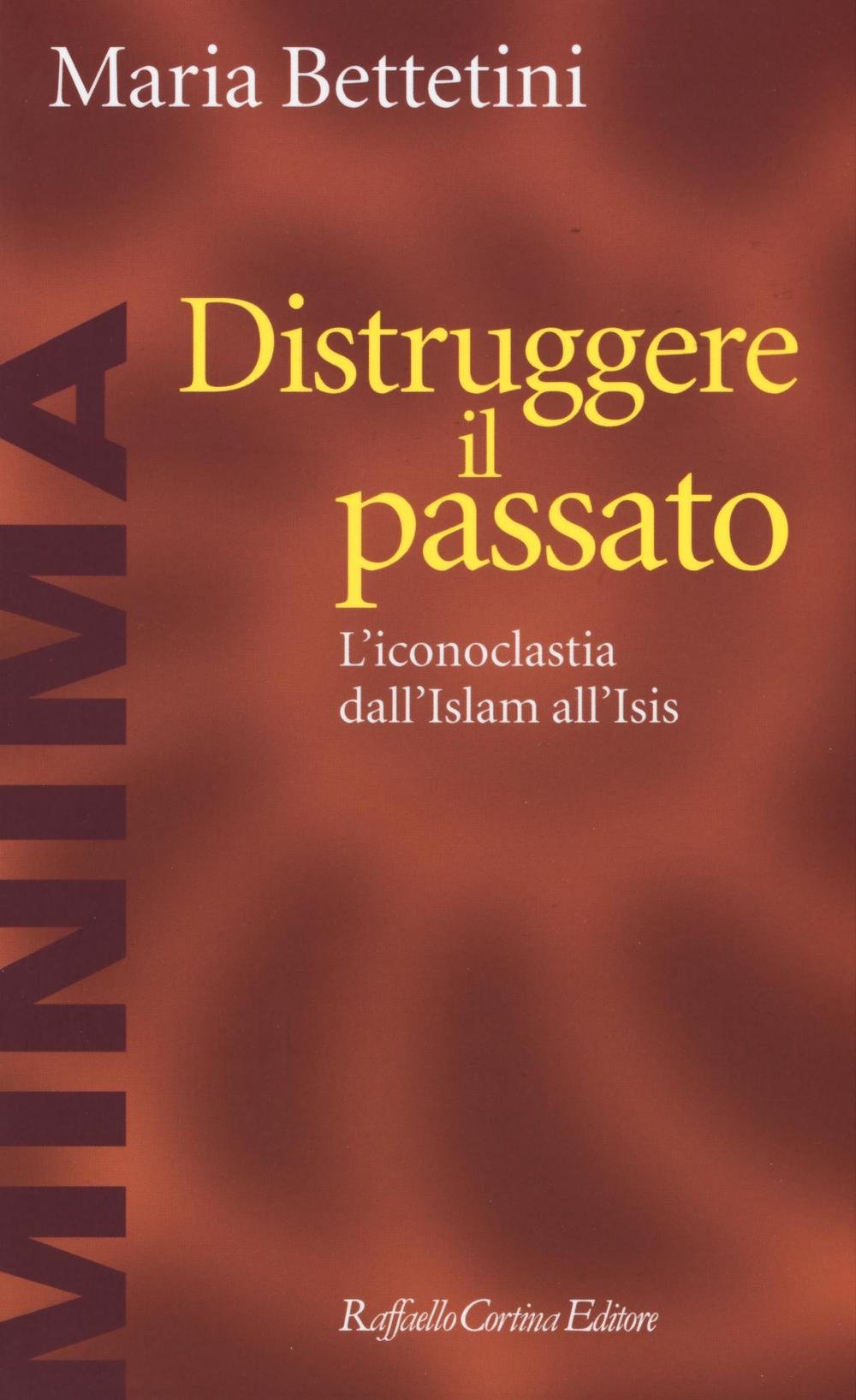 Distruggere il passato. L'iconoclatia dall'Islam all'Isis book