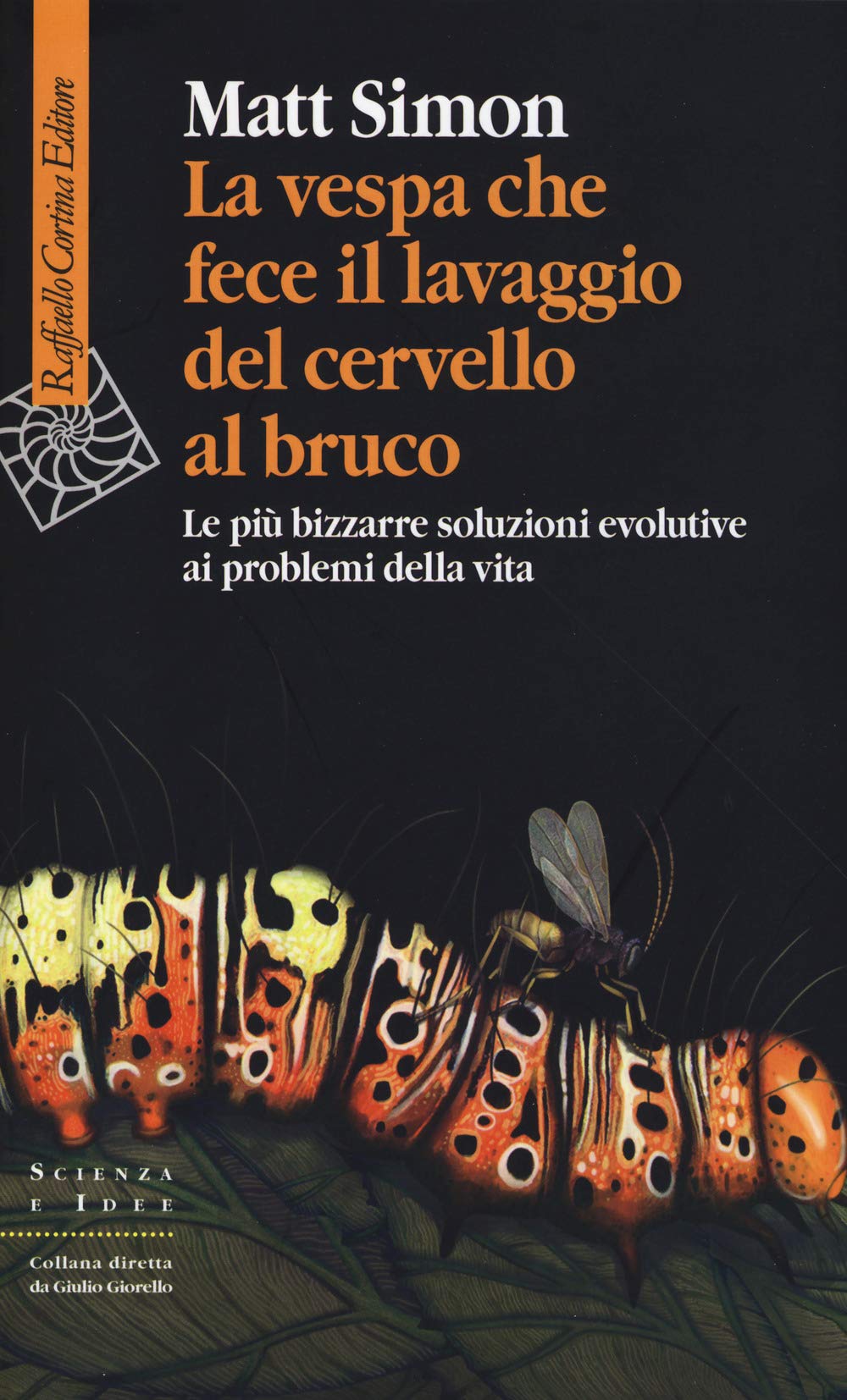La vespa che fece il lavaggio del cervello al bruco. Le più bizzarre soluzione evolutive ai problemi della vita Natural Sciences