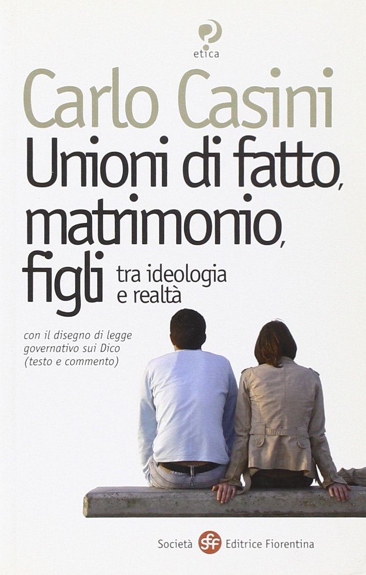 Unioni di fatto, matrimoni, figli. Tra ideologia e realtà. Con il disegno di legge governativo sui Dico (testo e commento) Law
