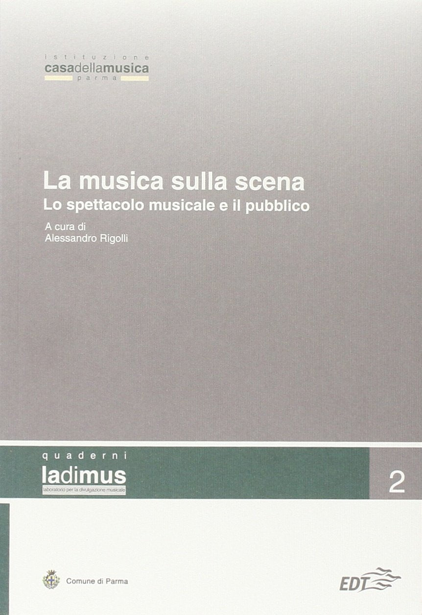 La musica sulla scena. Lo spettacolo musicale e il suo pubblico. Atti del convegno (Parma, 11-12 novembre 2005) (Ladimus) Arts & Music