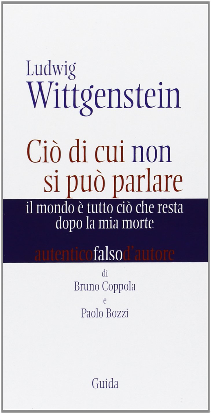 Ludwig Wittgenstein. Ciò di cui non si può parlare. Il mondo è tutto ciò che resta dopo la mia morte (Autentici falsi d'autore) Philosophy