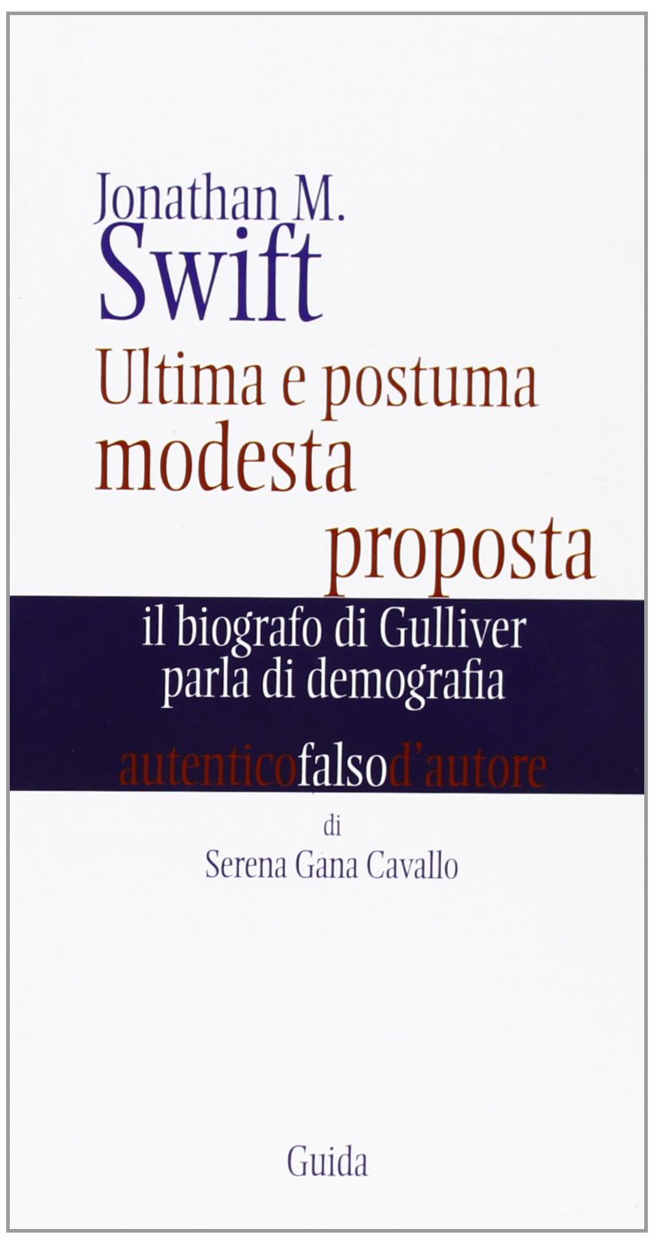 Jonathan Swift. Ultima e postuma modesta proposta. Il biografo di Gulliver parla di demografia (Autentici falsi d'autore) Classics