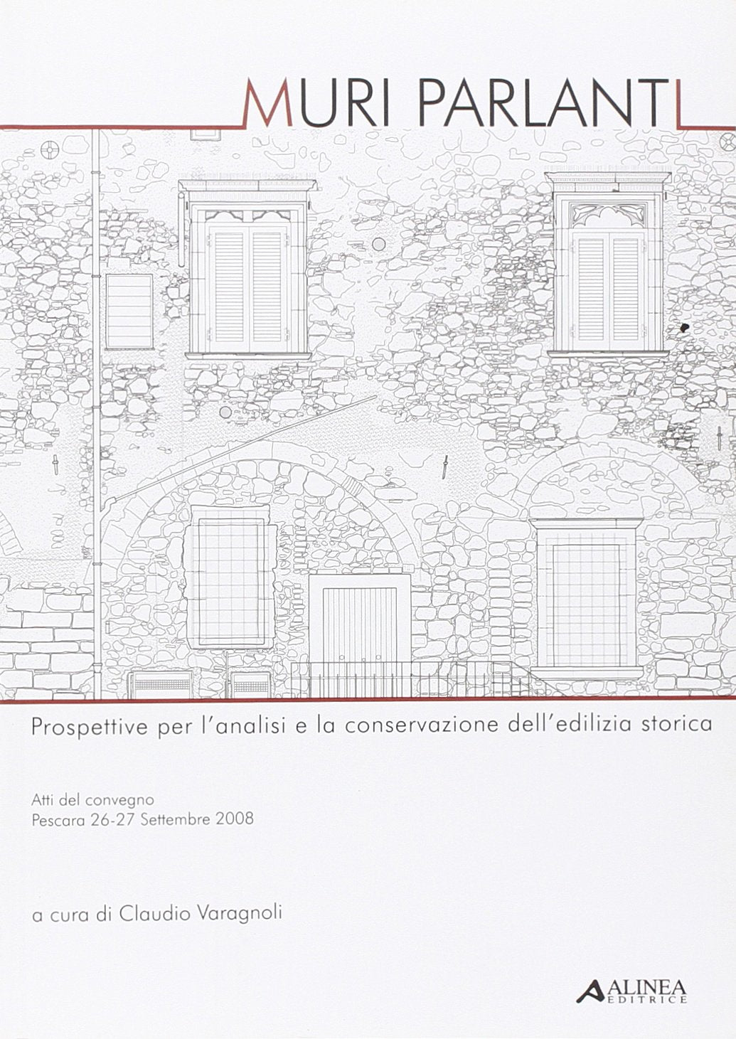Muri parlanti. Prospettive per l'analisi e la conservazione dell'edilizia tradizionale. Atti del Convegno (Pescara, 26-27 settembre 2008) (Restauro e conservazione) Architecture