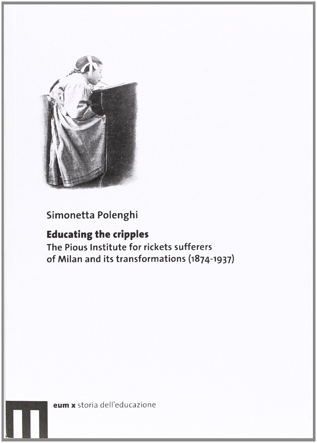 Educating the cripples. The pious institute for rickets sufferers of Milan and its transformations (1874-1937) book