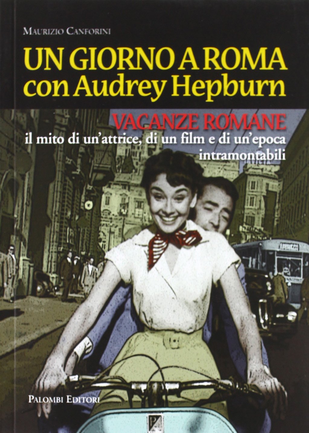 Un giorno a Roma con Audrey Hepburn. «Vacanze romane» il mito di un'attrice, di un film e di un'epoca intramontabili Books