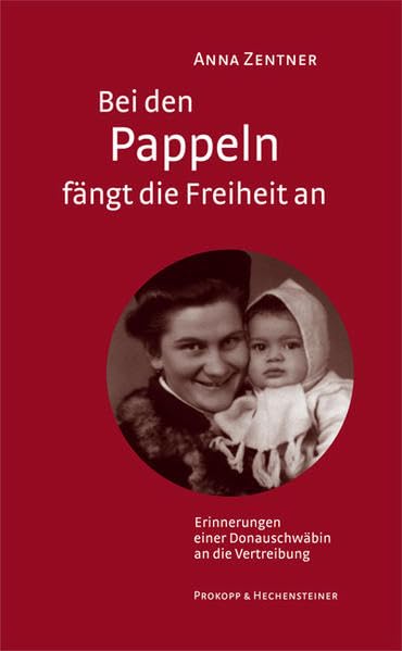 Bei den Pappeln fängt die Freiheit an: Erinnerungen einer Donauschwäbin an die Vertreibung Memories