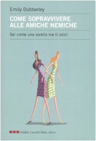 Come sopravvivere alle amiche nemiche. Sei come una sorella ma ti odio! book