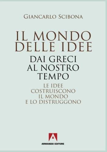Il mondo delle idee. Dai Greci al nostro tempo. Le idee costruiscono il mondo e lo distruggono book