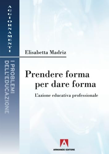 Prendere forma per dare forma. L'azione educativa professionale book